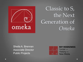 Classic to S,
the Next
Generation of
Omeka
Sheila A. Brennan
Associate Director
Public Projects
 