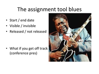 The assignment tool blues Start / end date Visible / invisible Released / not released What if you get off track (conference pres) 