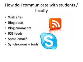How do I communicate with students /faculty Web sites  Blog posts  Blog comments  RSS feeds Some email*  Synchronous – tools 