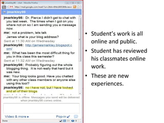 Chat ie. Student’s work is all online and public. Student has reviewed his classmates online work. These are new experiences.  
