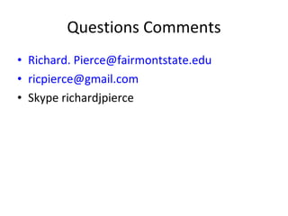 Questions Comments Richard. Pierce@fairmontstate.edu [email_address] Skype richardjpierce 