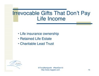 @TonyMartignetti #NextGen10
http://www.mpgadv.com 15
Irrevocable Gifts That Donʼt Pay
Life Income
• Life insurance ownersh...