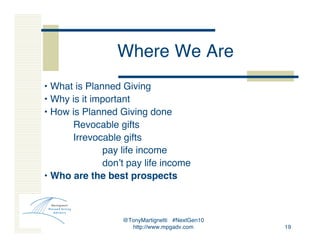 @TonyMartignetti #NextGen10
http://www.mpgadv.com 19
Where We Are
• What is Planned Giving
• Why is it important
• How is ...