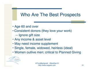 @TonyMartignetti #NextGen10
http://www.mpgadv.com 21
Who Are The Best Prospects
• Age 60 and over
• Consistent donors (the...