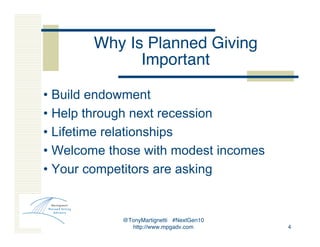 @TonyMartignetti #NextGen10
http://www.mpgadv.com 4
Why Is Planned Giving
Important
• Build endowment
• Help through next ...