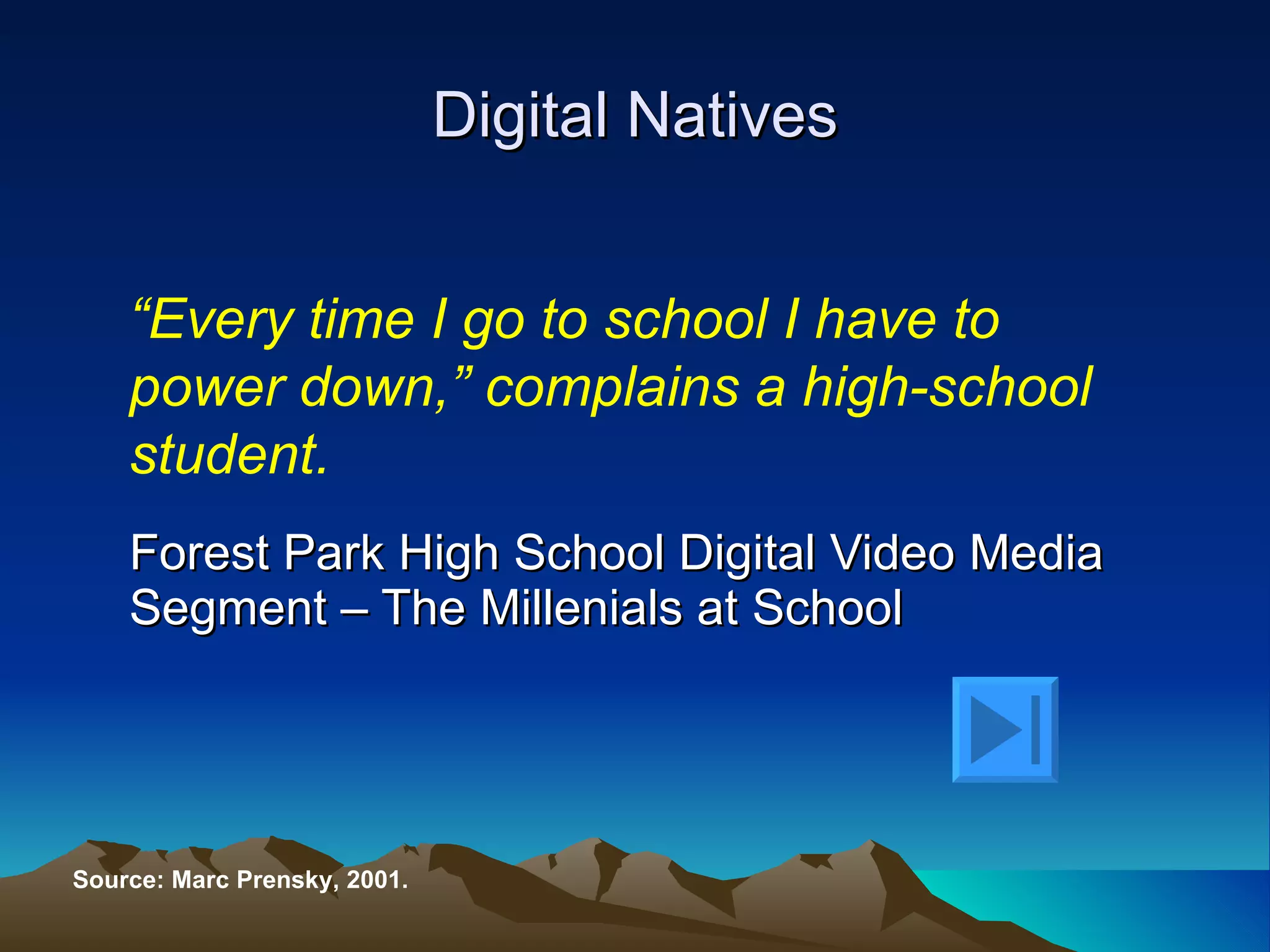 Forest Park High School Digital Video Media Segment – The Millenials at School  Digital Natives Source: Marc Prensky, 2001. “ Every time I go to school I have to power down,” complains a high-school student. 