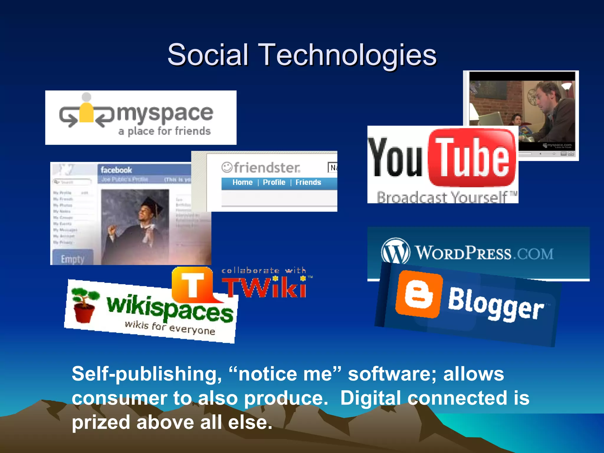 Self-publishing, “notice me” software; allows consumer to also produce.  Digital connected is prized above all else. Social Technologies 