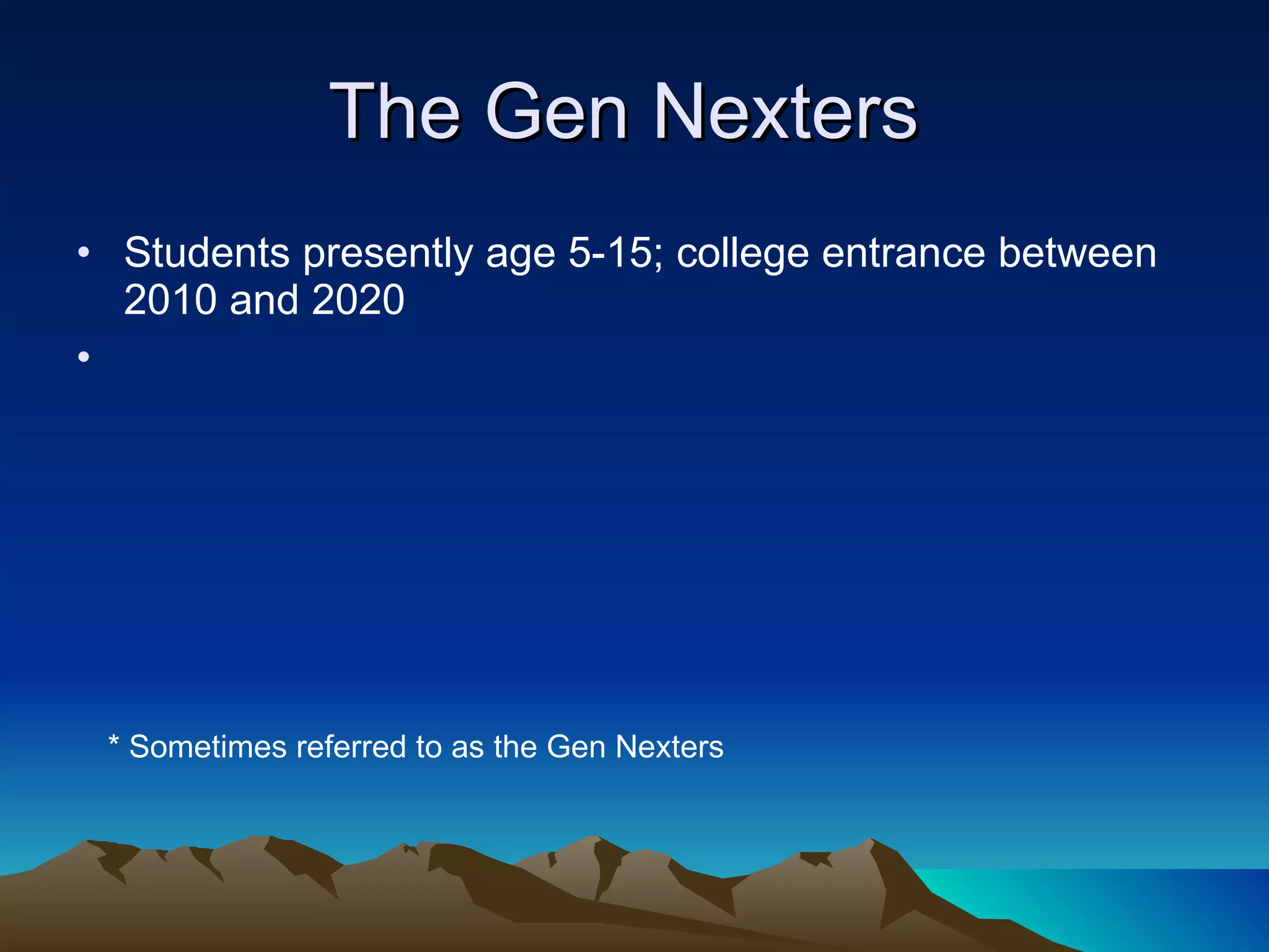 The Gen Nexters  Students presently age 5-15; college entrance between 2010 and 2020 * Sometimes referred to as the Gen Nexters 