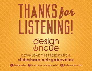 THANKS for
      LISTENING!
        DOWNLOAD THIS PRESENTATION:
    slideshare.net/gabevelez
o@gabevelez ffacebook.com/gabe.velez wdesignoncue.com
 