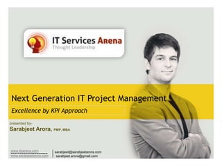 Next Generation IT Project Management  Excellence by KPI Approach presented by- Sarabjeet Arora, PMP, MBA 