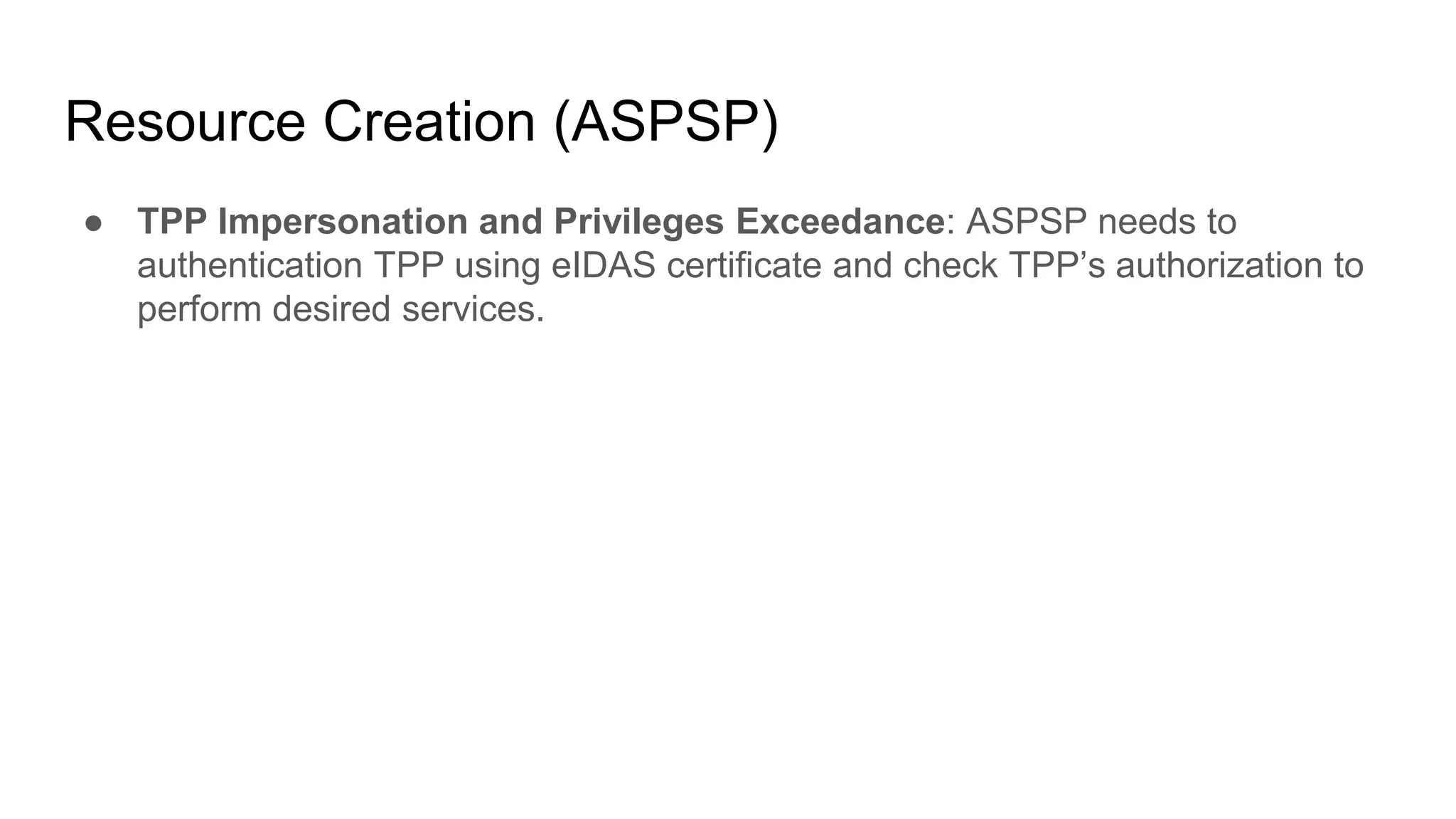 Resource Creation (ASPSP)
● TPP Impersonation and Privileges Exceedance: ASPSP needs to
authentication TPP using eIDAS certificate and check TPP’s authorization to
perform desired services.
 