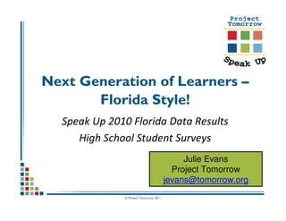 Next Generation of Learners –
       Florida Style!
  Speak Up 2010 Florida Data Results
     High School Student Surveys
                                             Julie Evans
                                          Project Tomorrow
                                        jevans@tomorrow.org
              © Project Tomorrow 2011
 