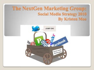 The NextGen Marketing Group:Social Media Strategy 2010By Kristen Moe 