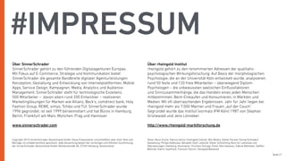 Seite 21
#IMPRESSUM
Über SinnerSchrader
SinnerSchrader gehört zu den führenden Digitalagenturen Europas.
Mit Fokus auf E-Commerce, Strategie und Kommunikation bietet
SinnerSchrader die gesamte Bandbreite digitaler Agenturleistungen:
Konzeption, Gestaltung und Entwicklung von Internetplattformen, Mobile
Apps, Service Design, Kampagnen, Media, Analytics und Audience-
Management. SinnerSchrader steht für technologische Exzellenz.
500 Mitarbeiter –  davon allein rund 200 Entwickler – realisieren
Marketinglösungen für Marken wie Allianz, Beck’s, comdirect bank, Holy
Fashion Group, REWE, simyo, Tchibo und TUI. SinnerSchrader wurde
1996 gegründet, ist seit 1999 börsennotiert und hat Büros in Hamburg,
Berlin, Frankfurt am Main, München, Prag und Hannover.
www.sinnerschrader.com
Über rheingold Institut
rheingold gehört zu den renommierten Adressen der qualitativ-
psychologischen Wirkungsforschung. Auf Basis der morphologischen
Psychologie, die an der Universität Köln entwickelt wurde, analysieren
rund 50 feste und 120 freie Mitarbeiter – überwiegend Diplom-
Psychologen – die unbewussten seelischen Einﬂussfaktoren  
und Sinnzusammenhänge, die das Handeln eines jeden Menschen
mitbestimmen. Beim Einkaufen und Konsumieren, in Märkten und
Medien. Mit oft überraschenden Ergebnissen. Jahr für Jahr liegen bei
rheingold mehr als 7.000 Männer und Frauen „auf der Couch“.
Gegründet wurde das Institut (vormals IFM Köln) 1987 von Stephan
Grünewald und Jens Lönneker.
http://www.rheingold-marktforschung.de
Copyright 2015 SinnerSchrader Deutschland GmbH. Diese Präsentation, einschließlich aller ihrer Teile und
Beiträge, ist urheberrechtlich geschützt. Jede Verwertung bedarf der vorherigen schriftlichen Zustimmung
der SinnerSchrader Deutschland GmbH, Völckersstraße 38, 22765 Hamburg, Deutschland.  
Texte: Heinz Grüne, Patricia Achut (rheingold Institut), Nils Wollny, Stefan Förster (SinnerSchrader).
Gestaltung: Philipp Kafkoulas, Benedikt Stalf. Lektorat: Dieter Schlichting, Büro für Lektorate und
Übersetzungen, Hamburg. Illustration: Christian Schupp. Fotos: Nils Hasenau, Sabine Bielmeier, Steﬀen
Böttcher, Katrin Saalfrank, François Tancré, rheingold/Balsereit.
 