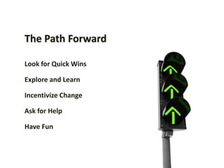The Path Forward

Look for Quick Wins

Explore and Learn

Incentivize Change

Ask for Help

Have Fun
 