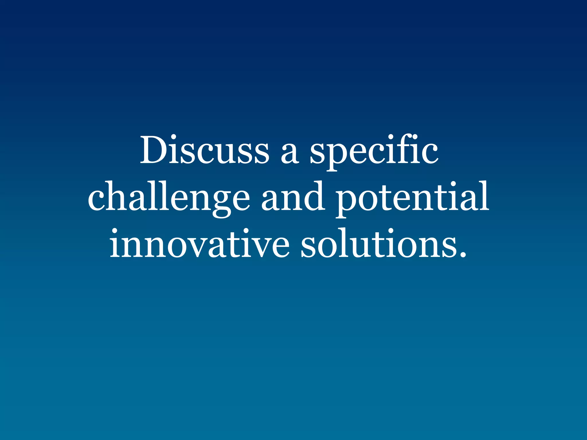 Discuss a specific
challenge and potential
 innovative solutions.
 