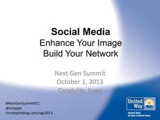 Social Media
Enhance Your Image
Build Your Network
Next Gen Summit
October 1, 2013
Coralville, Iowa
#NextGenSummitICC
@ctrappe
christophsblog.com/ngs2013
 