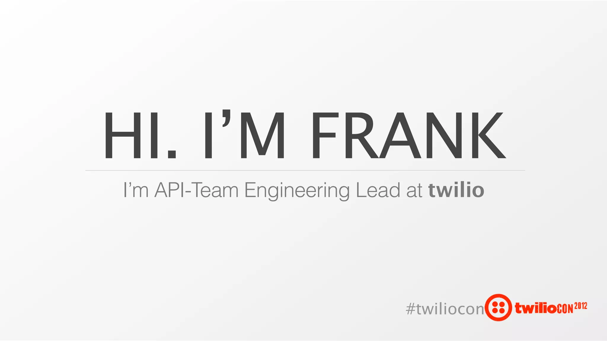 HI. I’M FRANK
I’m API-Team Engineering Lead at twilio




                              #twiliocon
 