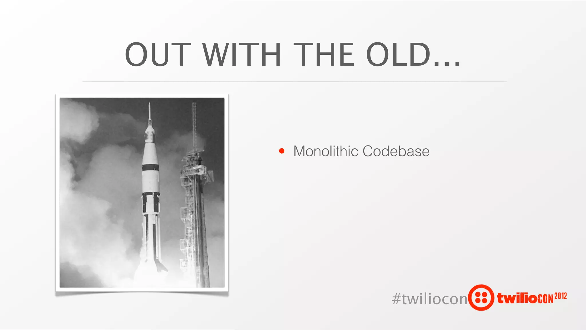 OUT WITH THE OLD...

        • Monolithic Codebase




                       #twiliocon
 