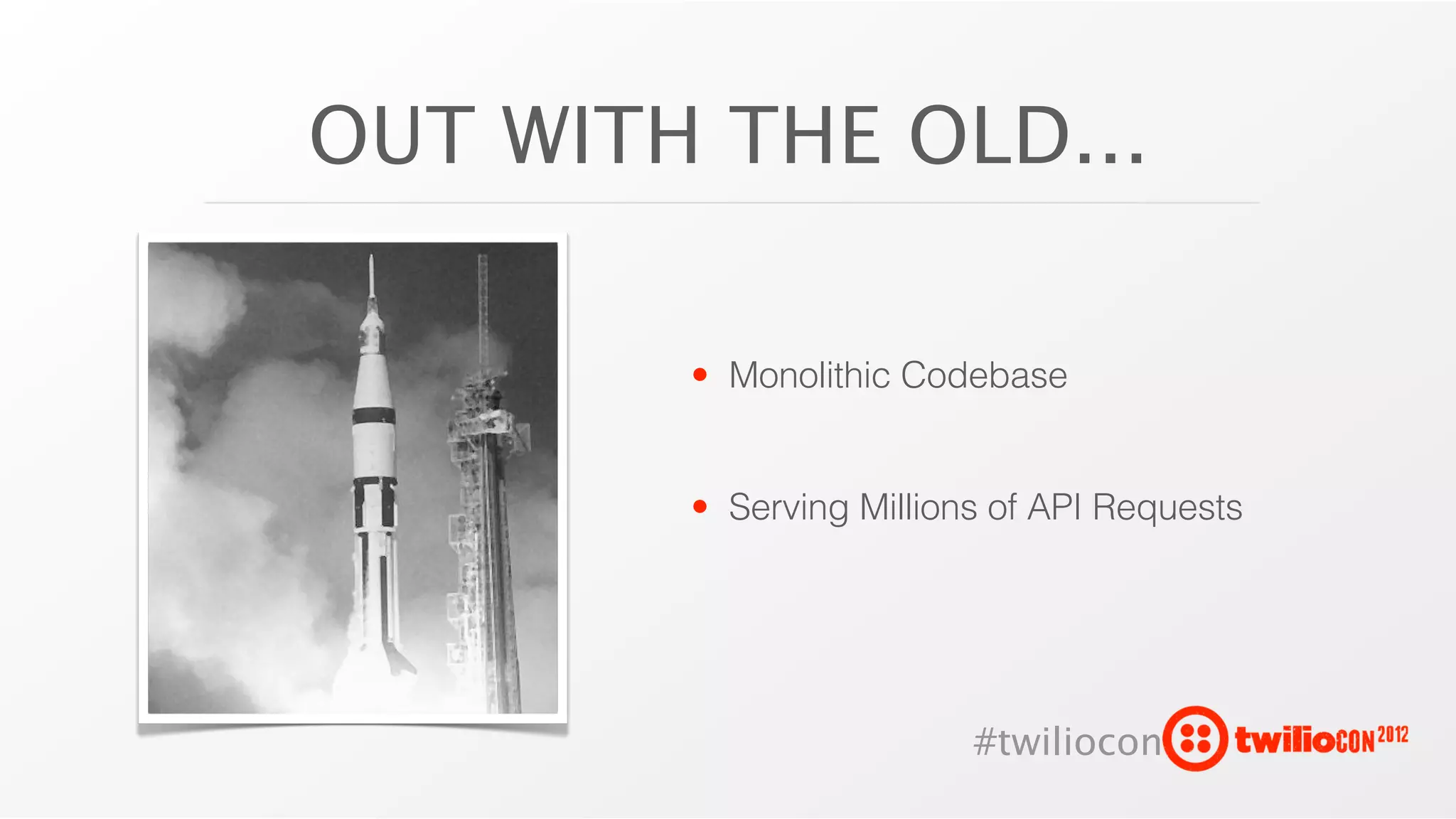 OUT WITH THE OLD...

        • Monolithic Codebase


        • Serving Millions of API Requests




                         #twiliocon
 