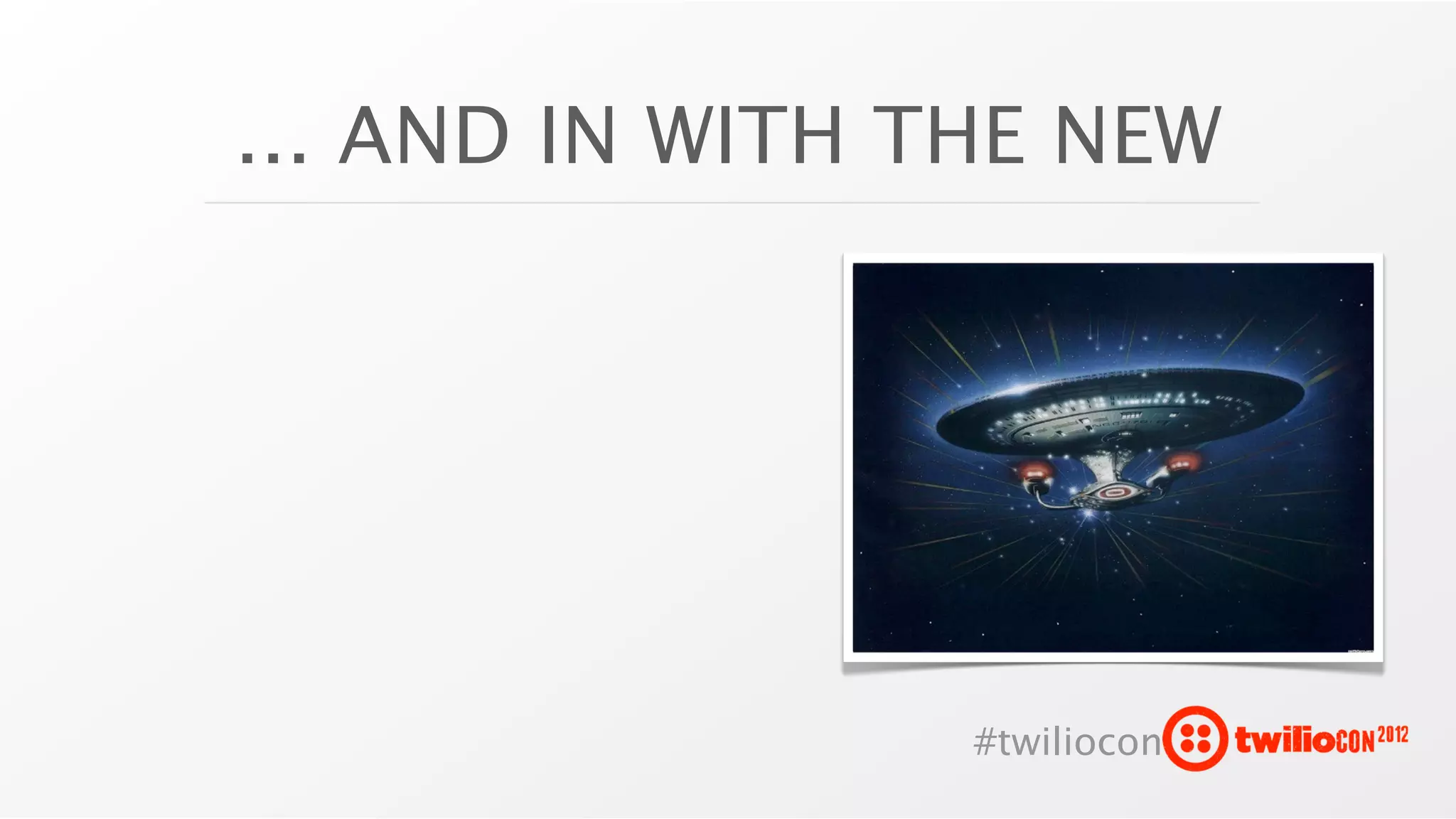 ... AND IN WITH THE NEW




                 #twiliocon
 