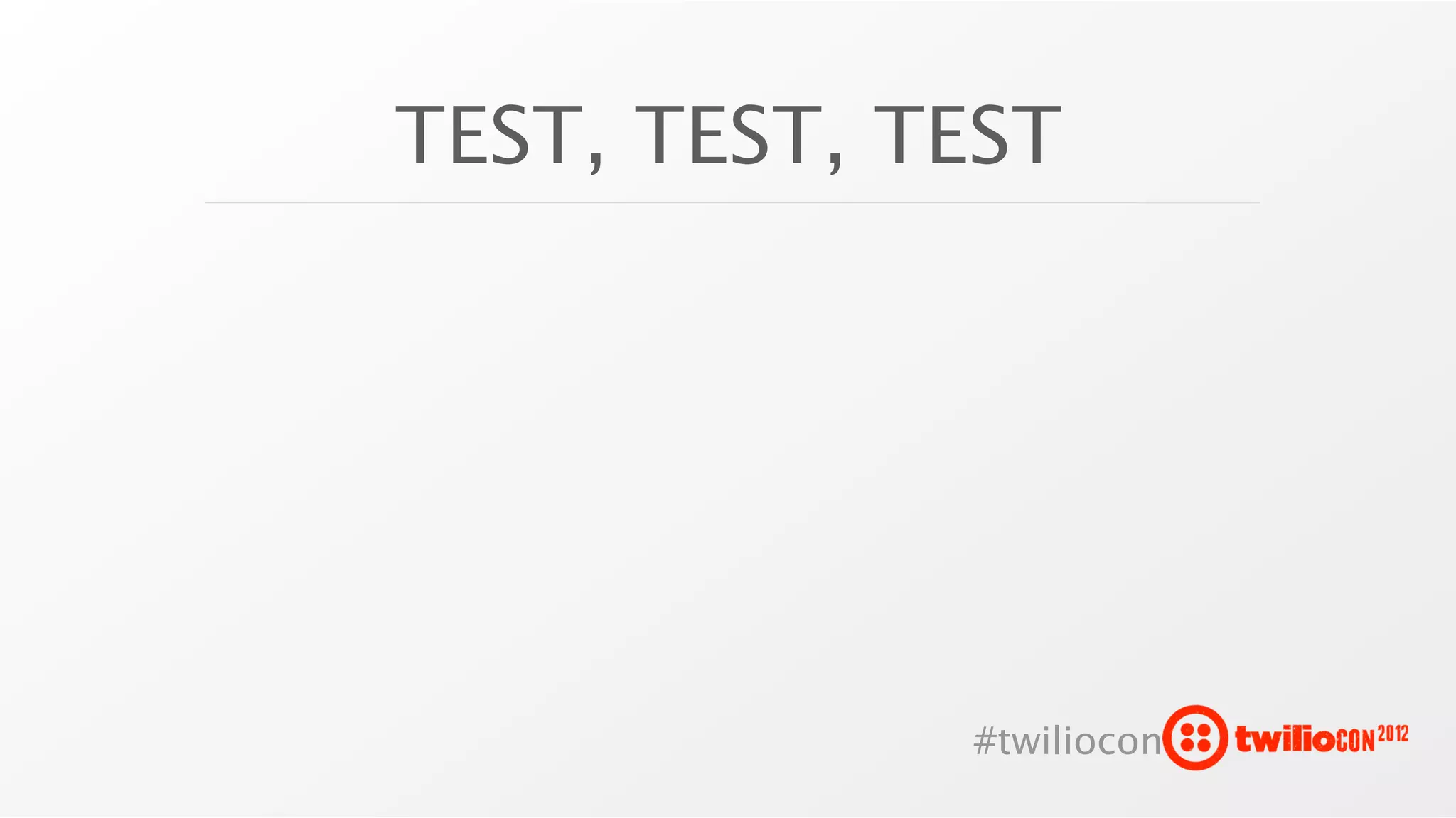 TEST, TEST, TEST




             #twiliocon
 