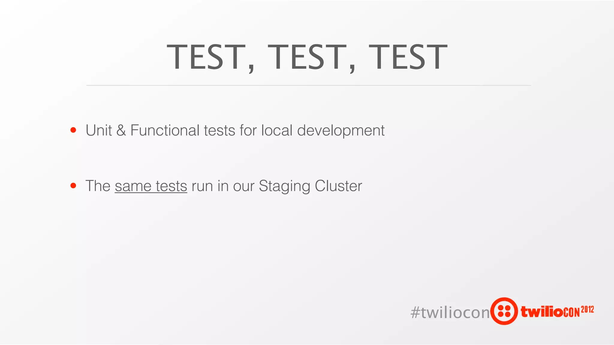 TEST, TEST, TEST

• Unit & Functional tests for local development


• The same tests run in our Staging Cluster




                                                  #twiliocon
 