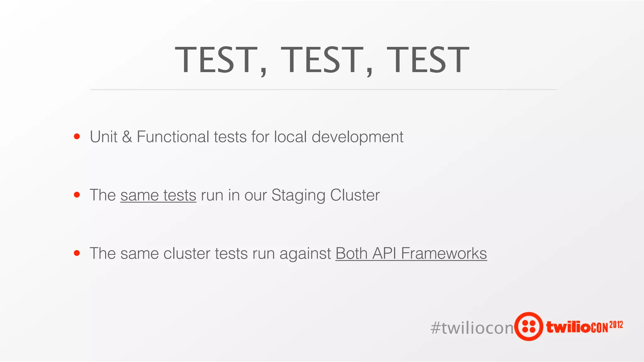 TEST, TEST, TEST

• Unit & Functional tests for local development


• The same tests run in our Staging Cluster


• The same cluster tests run against Both API Frameworks



                                                  #twiliocon
 