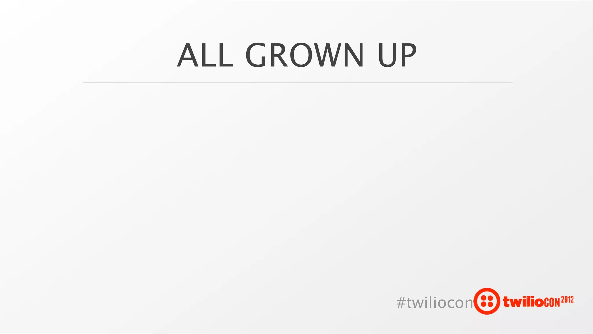 ALL GROWN UP




          #twiliocon
 