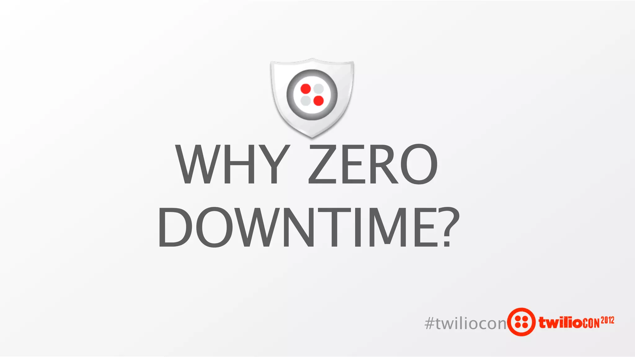 WHY ZERO
DOWNTIME?
       #twiliocon
 