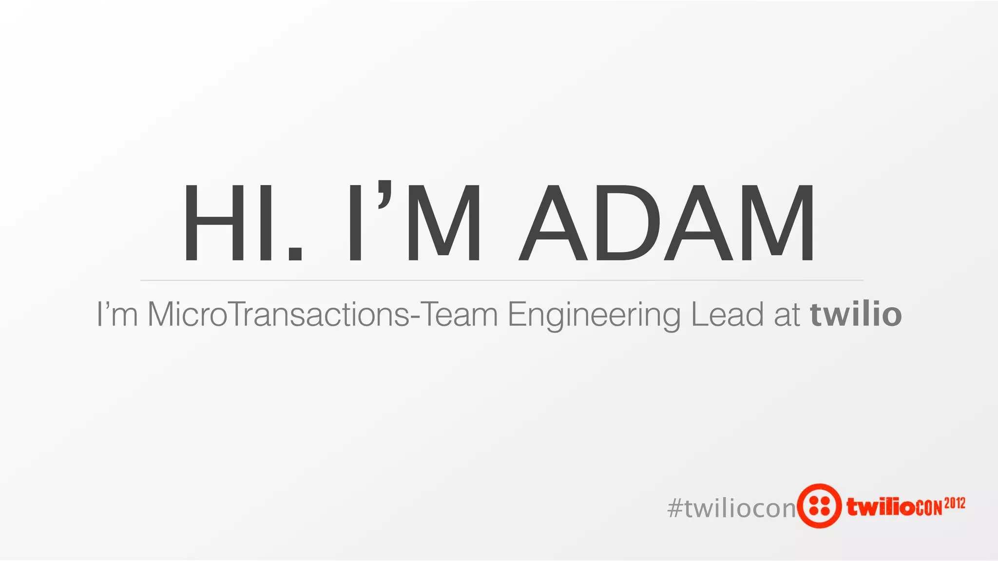 HI. I’M ADAM
I’m MicroTransactions-Team Engineering Lead at twilio




                                     #twiliocon
 