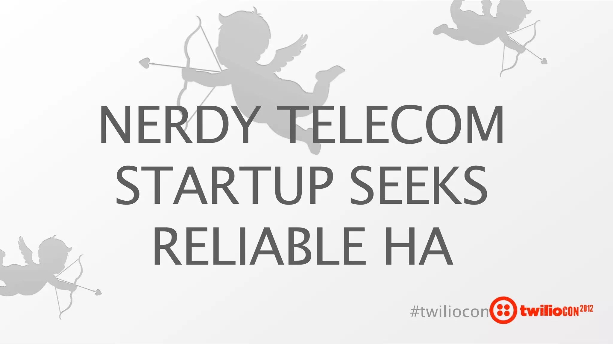 NERDY TELECOM
STARTUP SEEKS
  RELIABLE HA
         #twiliocon
 