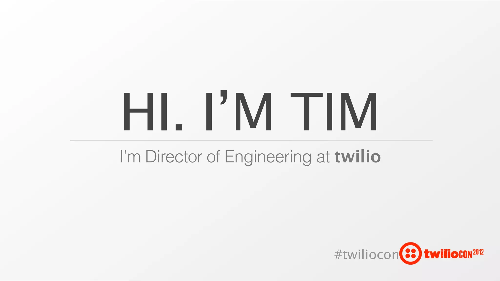 HI. I’M TIM
I’m Director of Engineering at twilio




                              #twiliocon
 