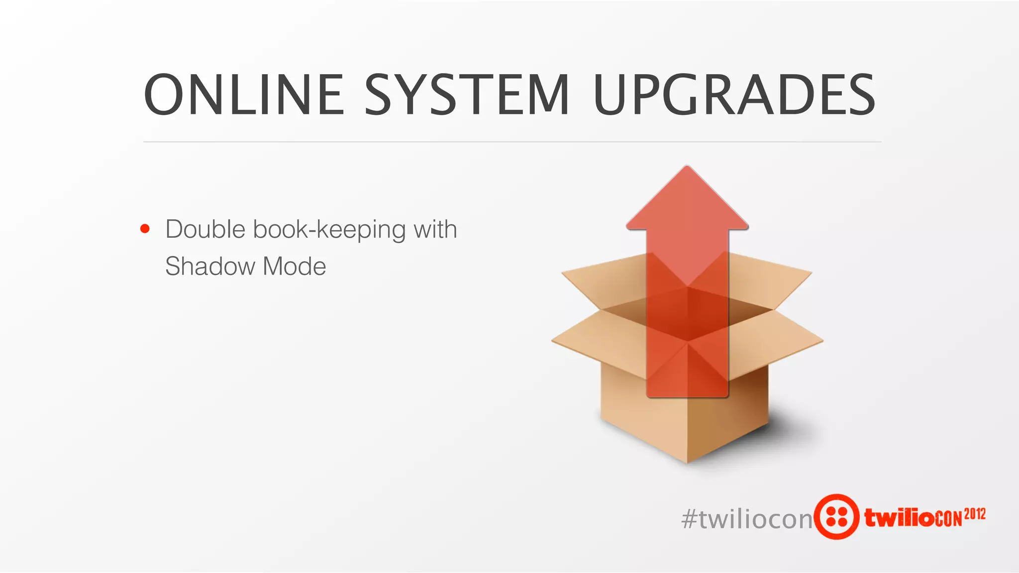 ONLINE SYSTEM UPGRADES

• Double book-keeping with
  Shadow Mode




                             #twiliocon
 