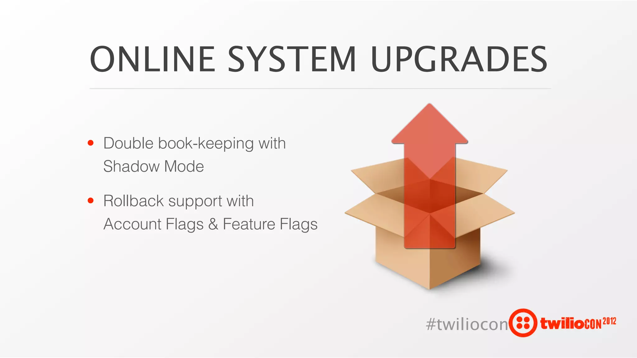 ONLINE SYSTEM UPGRADES

• Double book-keeping with
  Shadow Mode

• Rollback support with
  Account Flags & Feature Flags




                                  #twiliocon
 