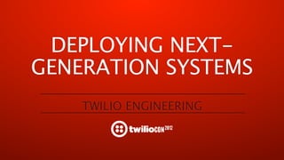 DEPLOYING NEXT-
GENERATION SYSTEMS
    TWILIO ENGINEERING
 