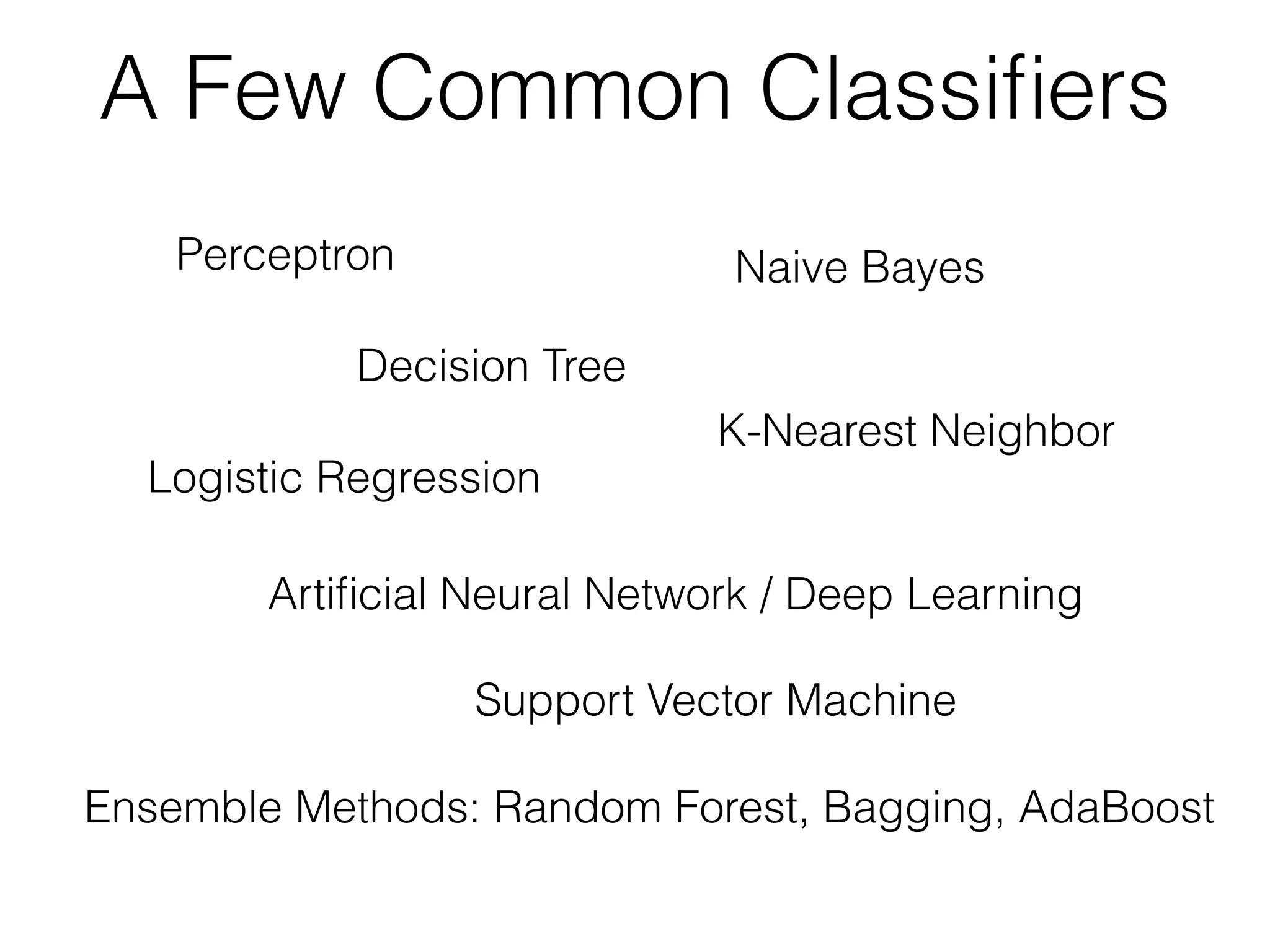 A Few Common Classiﬁers
Decision Tree
Perceptron Naive Bayes
Ensemble Methods: Random Forest, Bagging, AdaBoost
Support Vector Machine
K-Nearest Neighbor
Logistic Regression
Artiﬁcial Neural Network / Deep Learning
 