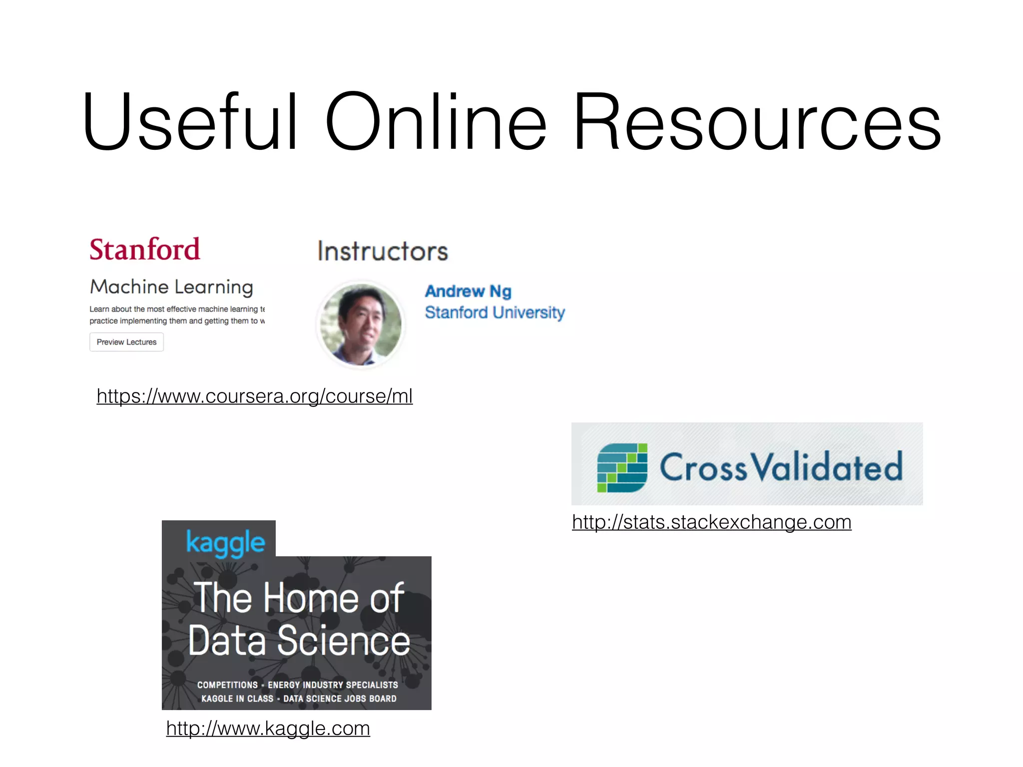 Useful Online Resources
https://www.coursera.org/course/ml
http://stats.stackexchange.com
http://www.kaggle.com
 