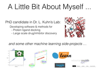 A Little Bit About Myself ...
Developing software & methods for
- Protein ligand docking
- Large scale drug/inhibitor discovery
PhD candidate in Dr. L. Kuhn’s Lab:
and some other machine learning side-projects …
 