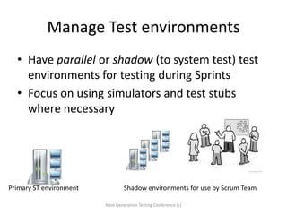 Manage Test environments
• Have parallel or shadow (to system test) test
environments for testing during Sprints
• Focus o...