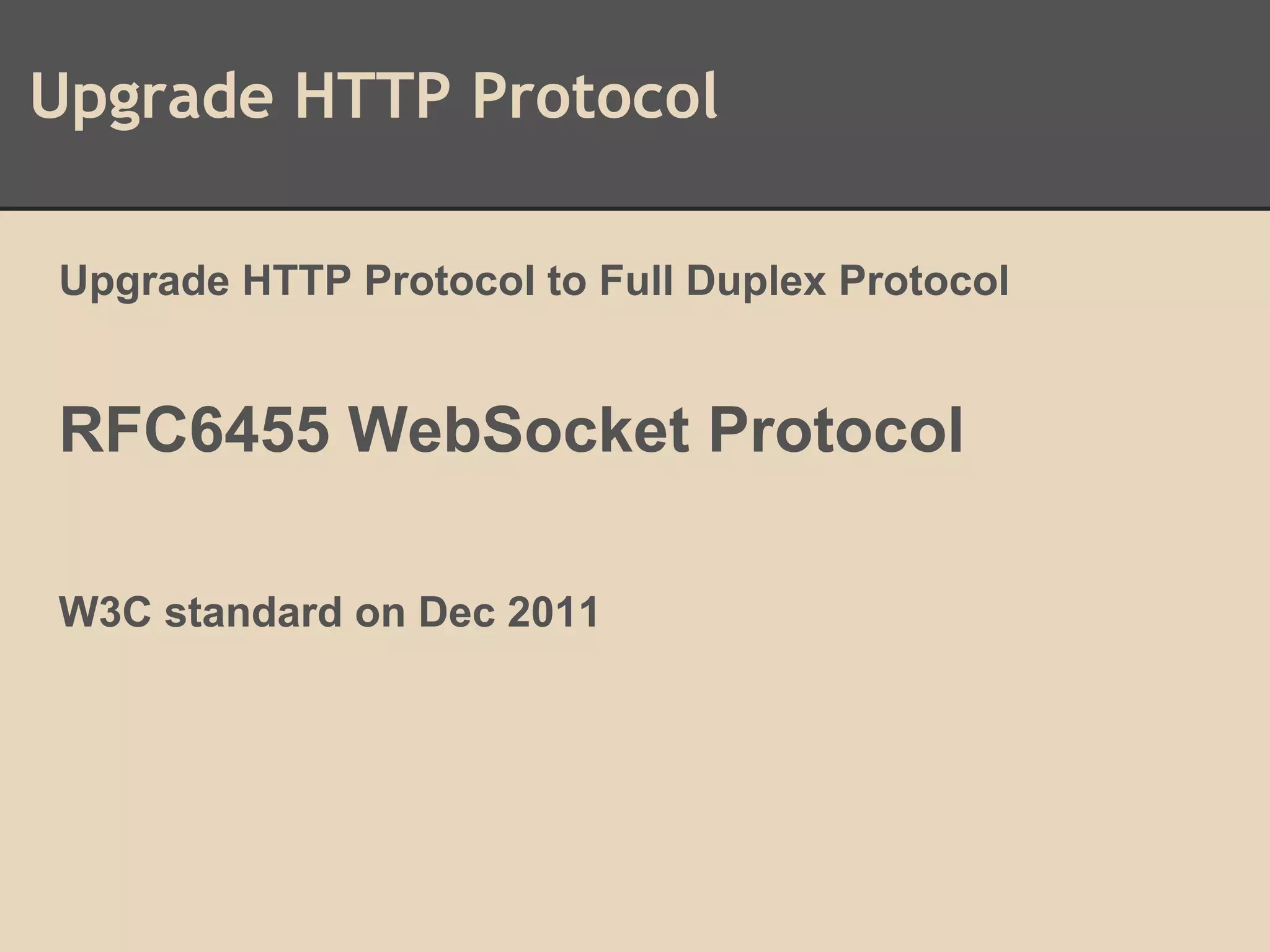 Upgrade HTTP Protocol
Upgrade HTTP Protocol to Full Duplex Protocol
RFC6455 WebSocket Protocol
W3C standard on Dec 2011
 