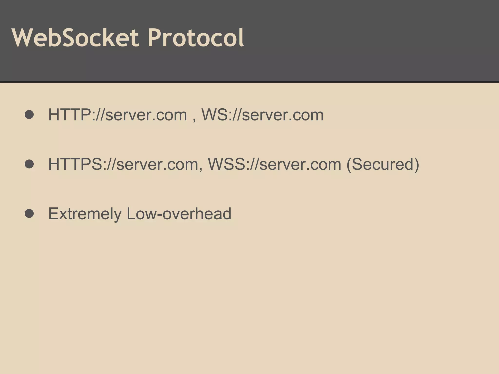 WebSocket Protocol
● HTTP://server.com , WS://server.com
● HTTPS://server.com, WSS://server.com (Secured)
● Extremely Low-overhead
 