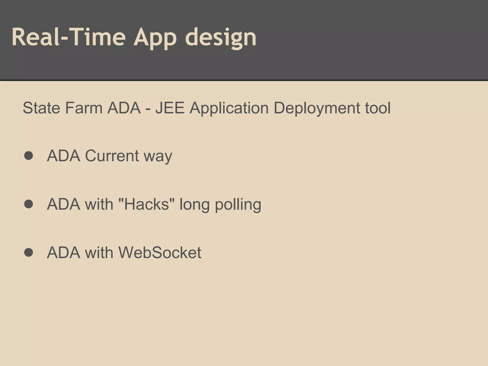 Real-Time App design
State Farm ADA - JEE Application Deployment tool
● ADA Current way
● ADA with "Hacks" long polling
● ADA with WebSocket
 