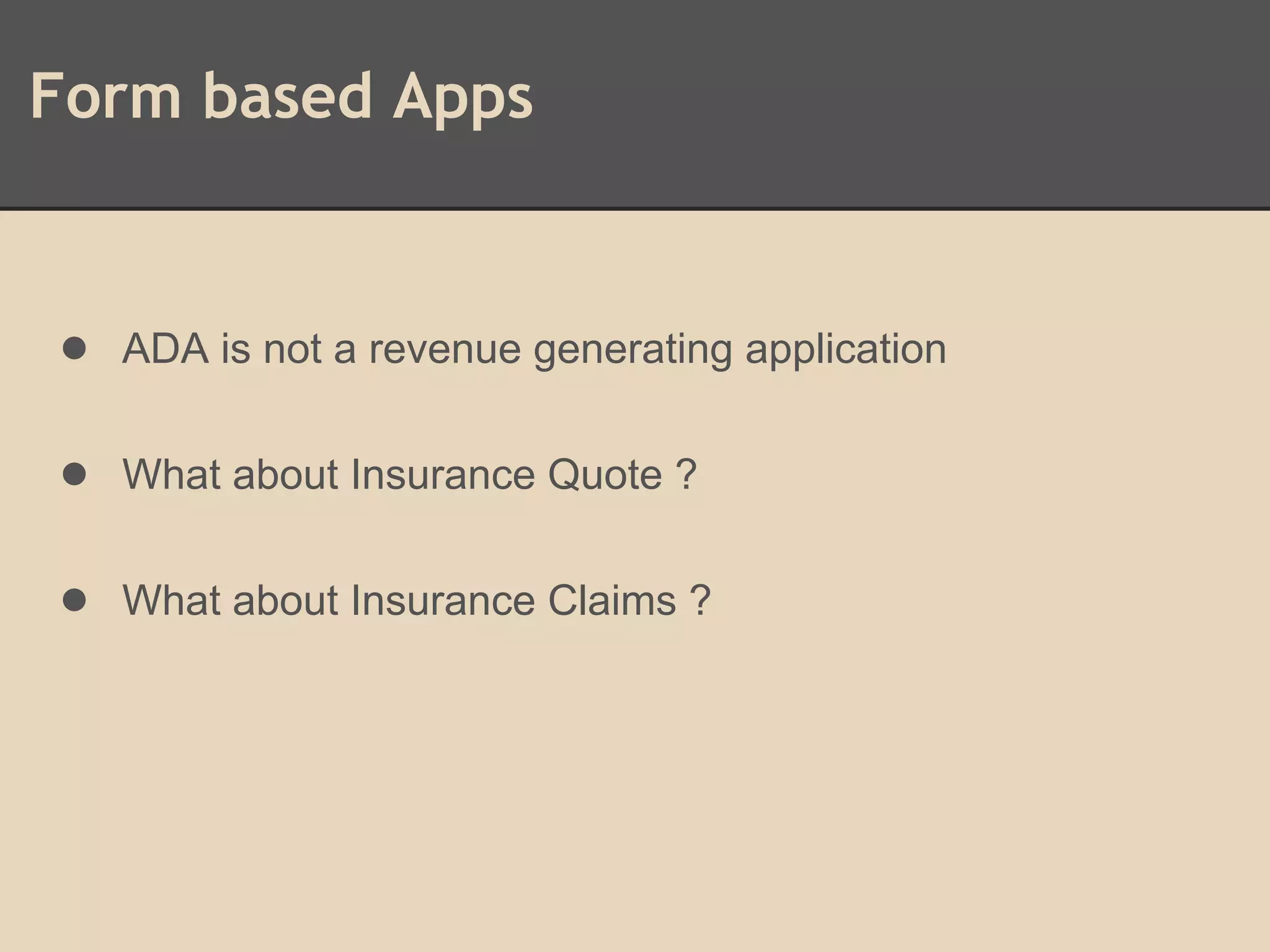 Form based Apps
● ADA is not a revenue generating application
● What about Insurance Quote ?
● What about Insurance Claims ?
 