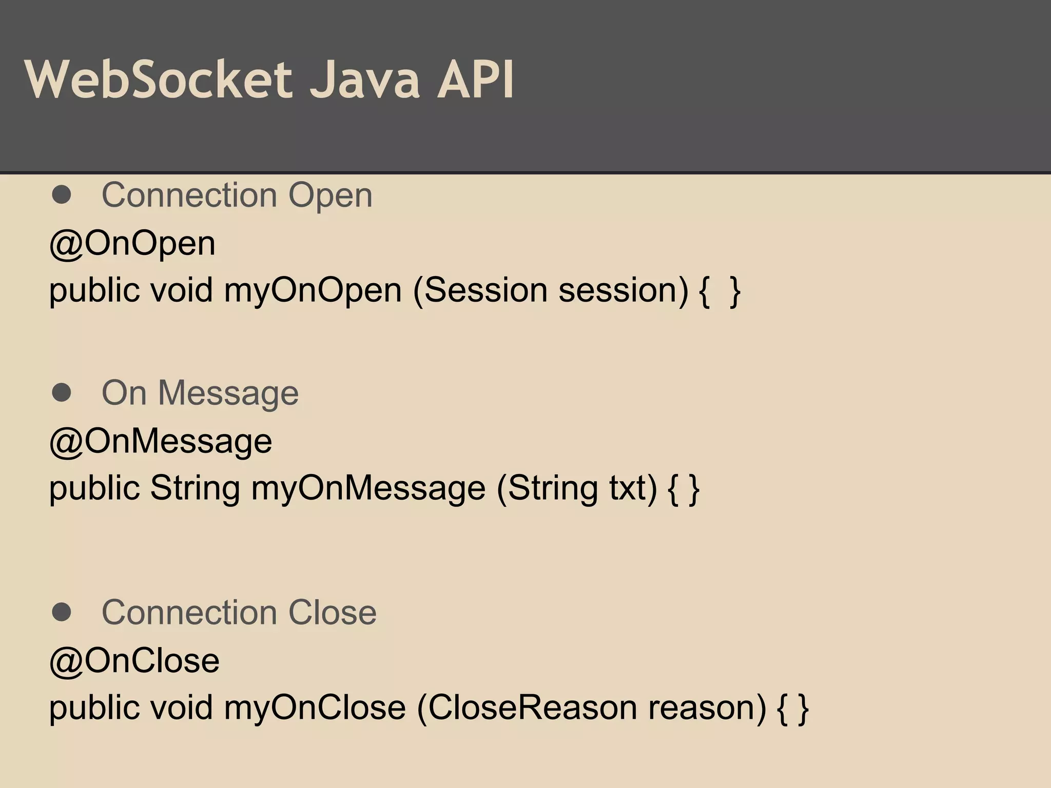WebSocket Java API
● Connection Open
@OnOpen
public void myOnOpen (Session session) { }
● On Message
@OnMessage
public String myOnMessage (String txt) { }
● Connection Close
@OnClose
public void myOnClose (CloseReason reason) { }
 