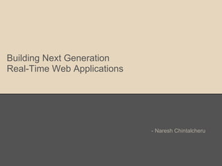 Building Next Generation
Real-Time Web Applications
- Naresh Chintalcheru
 