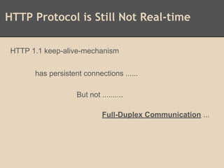HTTP Protocol is Still Not Real-time
HTTP 1.1 keep-alive-mechanism
has persistent connections ......
But not ..........
Full-Duplex Communication ...
 