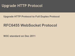Upgrade HTTP Protocol
Upgrade HTTP Protocol to Full Duplex Protocol
RFC6455 WebSocket Protocol
W3C standard on Dec 2011
 