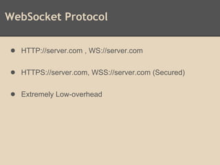 WebSocket Protocol
● HTTP://server.com , WS://server.com
● HTTPS://server.com, WSS://server.com (Secured)
● Extremely Low-overhead
 