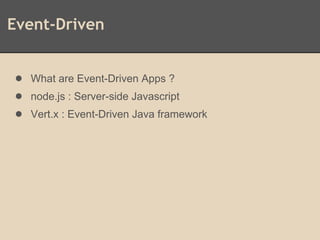 Event-Driven
● What are Event-Driven Apps ?
● node.js : Server-side Javascript
● Vert.x : Event-Driven Java framework
 